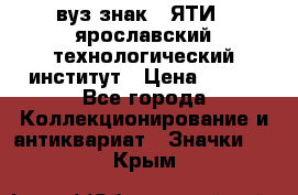 1.1) вуз знак : ЯТИ - ярославский технологический институт › Цена ­ 389 - Все города Коллекционирование и антиквариат » Значки   . Крым